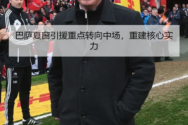 巴萨夏窗引援重点转向中场，重建核心实力